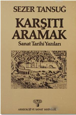 Karşıtı Aramak; Sanat Tarihi Yazıları | Sezer Tansuğ | Arkeoloji ve Sa