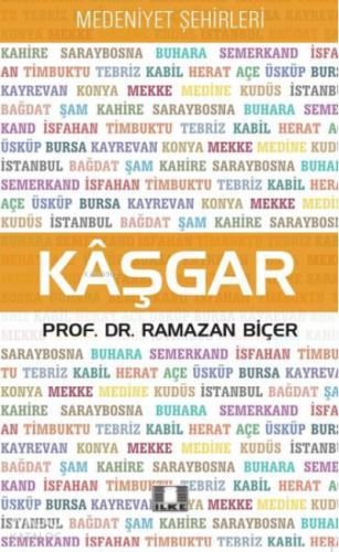 Kaşgar - Medeniyet Şehirleri | Ramazan Biçer | İlke Yayıncılık