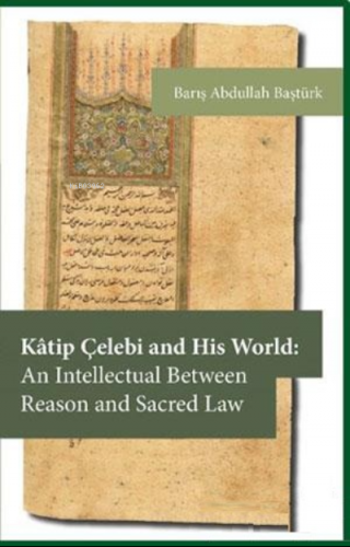 Kâtip Çelebi and His World: An Intellectual Between Reason and Sacred 