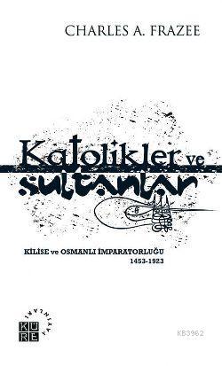 Katolikler ve Sultanlar | Charles A. Frazee | Küre Yayınları