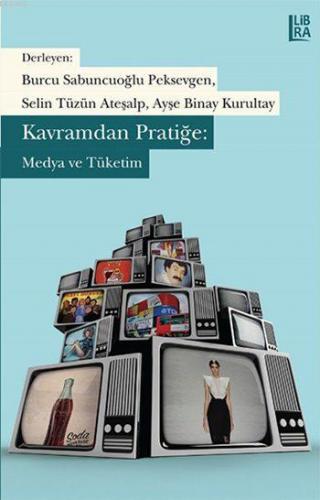 Kavramdan Pratiğe: Medya ve Tüketim | Kolektif | Libra Kitap