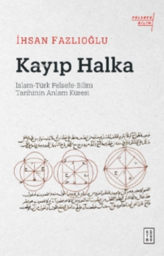 Kayıp Halka;İslam-Türk Felsefe-Bilim Tarihinin Anlam Küresi | İhsan Fa