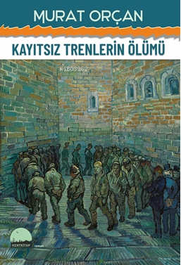 Kayıtsız Trenlerin Ölümü | Murat Orçan | Kent Kitap