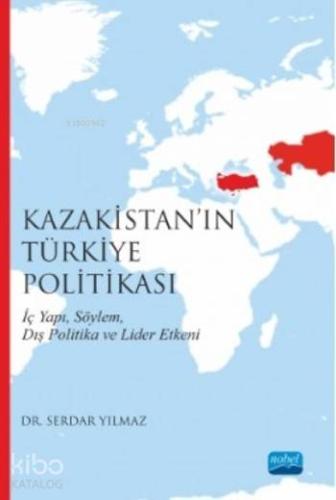 Kazakistan'ın Türkiye Politikası; İç Yapı Söylem Dış Politika ve Lider