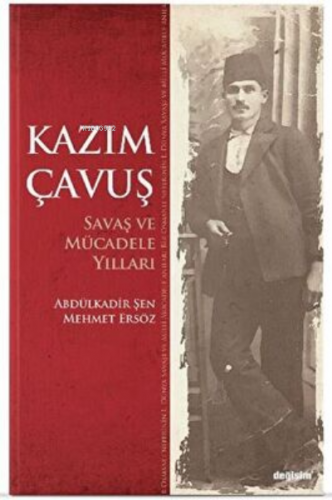 Kazım Çavuş Savaş ve Mücadele Yılları | Abdulkadir Şen | Değişim Yayın