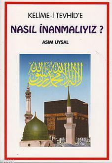 Kelime-i Tevhid'e Nasıl İnanmalıyız? | Asım Uysal | Uysal Yayınevi