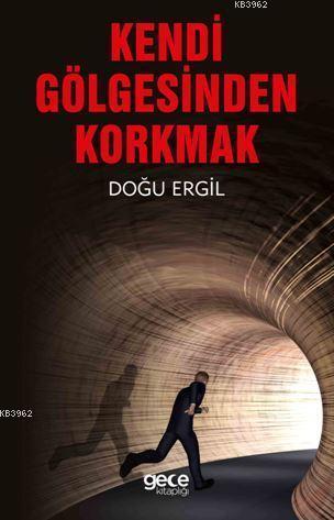 Kendi Gölgesinden Korkmak | Doğu Ergil | Gece Kitaplığı Yayınları