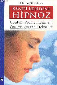 Kendi Kendine Hipnoz; Günlük Problemlerinizin Çözümü İçin Etkili Tekni