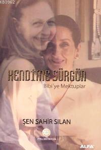 Kendime Sürgün; Bibi´ye Mektuplar | Şen Sahir Sılan | Alfa Basım Yayım