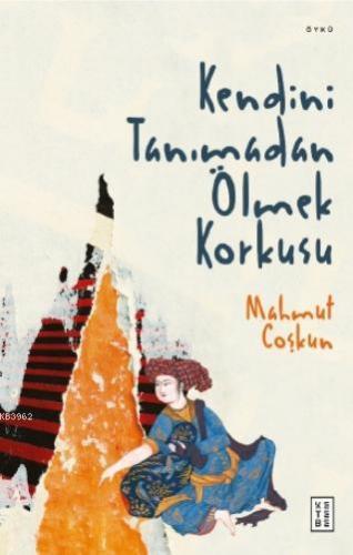 Kendini Tanımadan Ölmek Korkusu | Mahmut Coşkun | Ketebe Yayınları