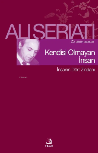 Kendisi Olmayan İnsan;25 Bütün Eserleri - İnsanın Dört Zindanı | Ali Ş