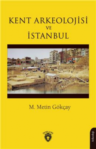 Kent Arkeolojisi Ve İstanbul | M. Metin Gökçay | Dorlion Yayınevi