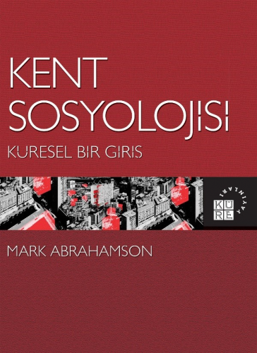 Kent Sosyolojisi: Küresel Bir Giriş | Mark Abrahamson | Küre Yayınları