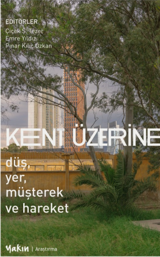 Kent Üzerine;Düş, Yer, Müşterek ve Hareket | Çiçek Ş. Tezer | Yakın Ki