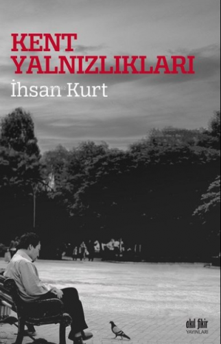 Kent Yalnızlıkları | İhsan Kurt | Akıl Fikir Yayınları