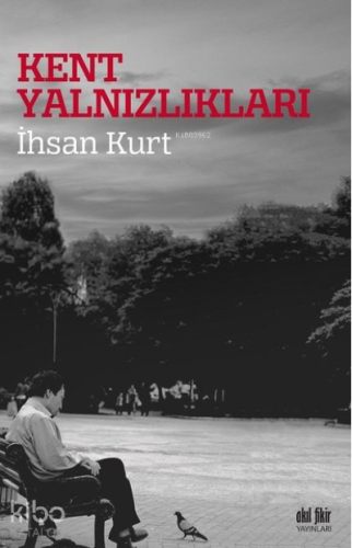 Kent Yalnızlıkları | İhsan Kurt | Akıl Fikir Yayınları