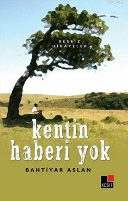 Kentin Haberi Yok; Sessiz Hikayeler | Bahtiyar Aslan | Kesit Yayınları