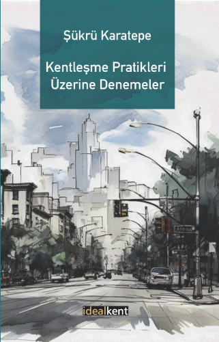 Kentleşme Pratikleri Üzerine Denemeler | Şükrü Karatepe | İdealKent Ya