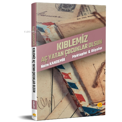 Kıblemiz Aç Yatan Çocuklar Olsun;Mektuplar & Rüyalar | Naim Kandemir |