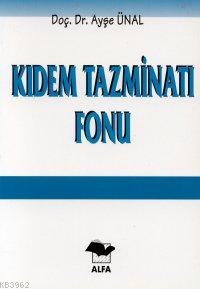 Kıdem Tazminatı Fonu | Ayşe Ünal | Alfa Basım Yayım Dağıtım