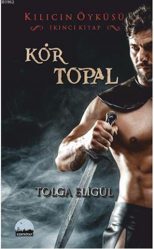 Kılıcın Öyküsü - Kör Topal; İkinci Kitap | Tolga Eligül | Kent Kitap