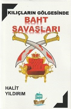 Kılıçların Gölgesinde Baht Savaşları | Halit Yıldırım | Yafes Yayınlar