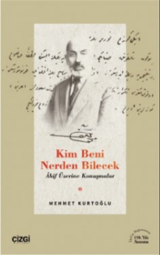 Kim Beni Nerden Bilecek ;(Akif Üzerine Konuşmalar) | Mehmet Kurtoğlu |