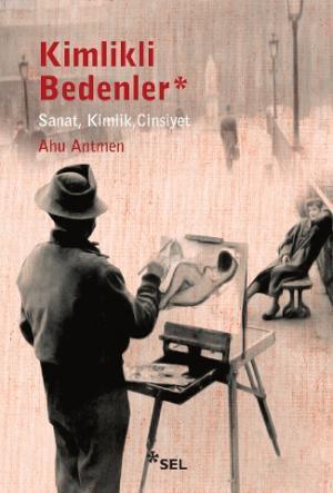 Kimlikli Bedenler; Sanat, Kimlik, Cinsiyet | Ahu Antmen | Sel Yayıncıl