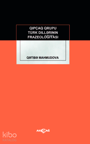 Kıpçak Grubu Türk Dillerinin Frazeologıyası | Qetibe Mahmudov | Akçağ 