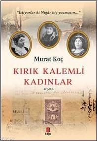 Kırık Kalemli Kadınlar; İstiyorlar ki Nigâr Hiç Yazmasın | Murat Koç |