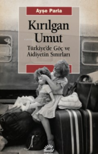 Kırılgan Umut;Türkiye’de Göç ve Aidiyetin Sınırları | Ayşe Parla | İle