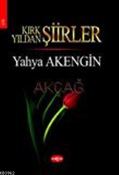 Kırk Yıldan Şiirler | Yahya Akengin | Akçağ Basım Yayım Pazarlama