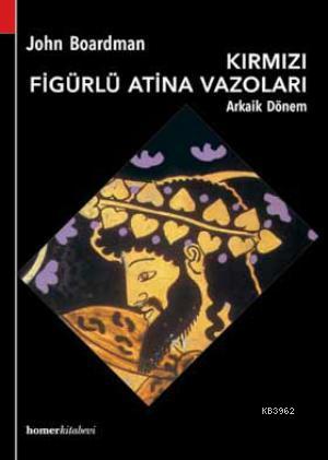 Kırmızı Figürlü Atina Vazoları, Arkaik Dönem | John Boardman | Homer K