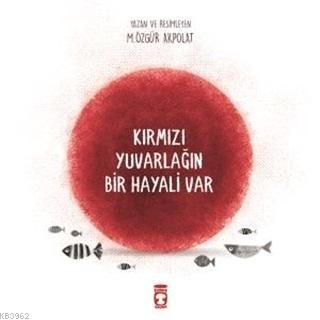 Kırmızı Yuvarlağın Bir Hayali Var | M. Özgür Akpolat | Timaş Çocuk