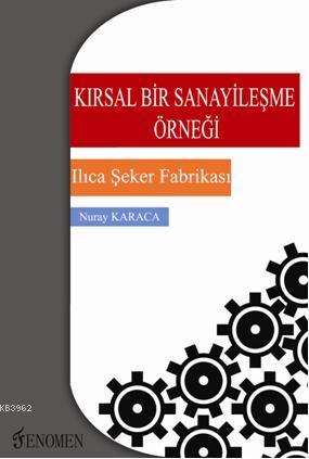 Kırsal Bir Sanayileşme Örneği; Ilıca Şeker Fabrikası | Nuray Karaca | 