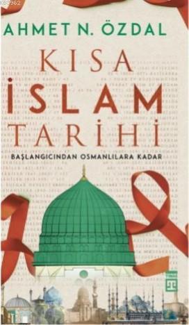 Kısa İslam Tarihi; Başlangıcından Osmanlılara Kadar | Ahmet N. Özdal |