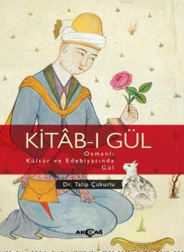 Kitab - ı Gül Osmanlı Kültür ve Edebiyatında Gül | Talip Çukurlu | Akç