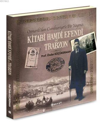 Kitabi Hamdi Efendi ve Trabzon; Osmanlı'dan Cumhuriyet'e Bir Yayıncı |