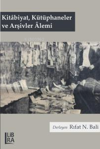 Kitâbiyat, Kütüphaneler ve Arşivler Âlemi | Rıfat N. Bali | Libra Kita