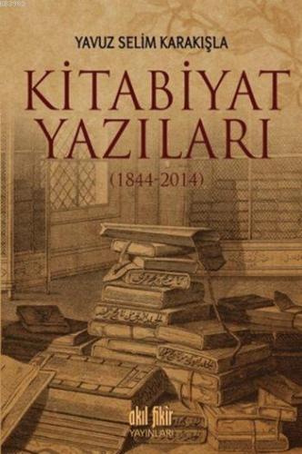 Kitabiyat Yazıları (1844-2014) | Yavuz Selim Karakışla | Akıl Fikir Ya