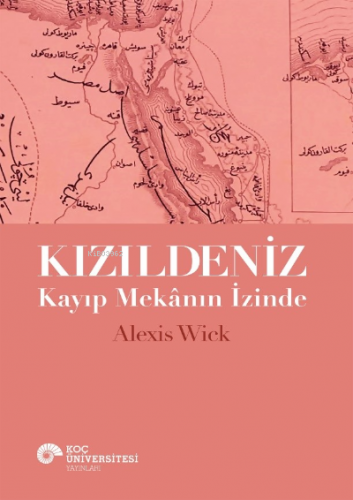 Kızıldeniz - Kayıp Mekânın İzinde | Alexis Wick | Koç Üniversitesi Yay