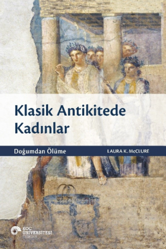 Klasik Antikitede Kadınlar - Doğumdan Ölüme | Laura K. McClure | Koç Ü