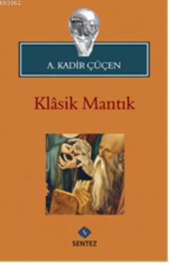 Klasik Mantık | A. Kadir Çüçen | Sentez Yayıncılık