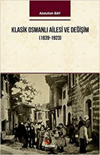 Klasik Osmanlı Ailesi ve Değişim (1839-1923) | Abdullah Bay | Kriter Y