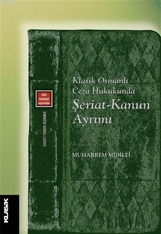 Klasik Osmanlı Ceza Hukukunda Şeriat-Kanun Ayrımı | Muharrem Midilli |