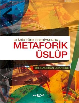 Klasik Türk Edebiyatında Metaforik Üslup | Nagehan Uçan Eke | Akçağ Ba