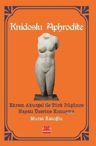 Knidoslu Aphrodite; Ekrem Akurgal İle Türk Düşünce Hayatı Üzerine Konu