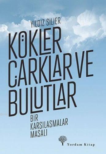 Kökler Çarklar ve Bulutlar; Bir Karşılaşmalar Masalı | Yıldız Silier |