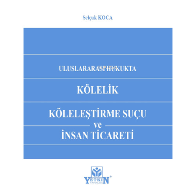 Kölelik Köleleştirme Suçu ve İnsan Ticareti | Selçuk Koca | Yetkin Yay