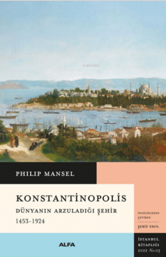 Konstantinopolis; Dünyanın Arzuladığı Şehir 1453-1924 | Philip Mansel 